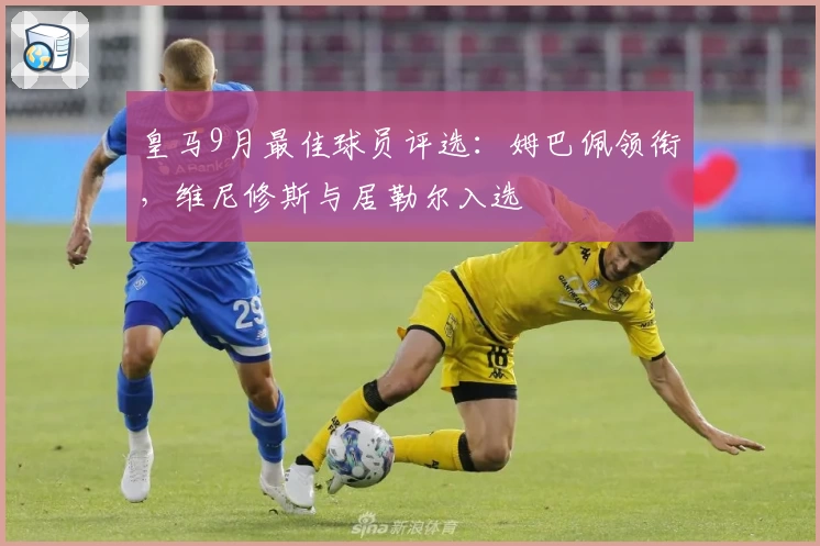 皇马9月最佳球员评选：姆巴佩领衔，维尼修斯与居勒尔入选