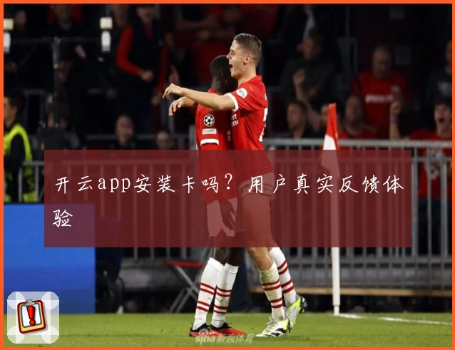 开云app安装卡吗？用户真实反馈体验
