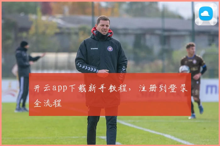 开云app下载新手教程，注册到登录全流程