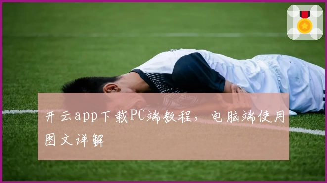 开云app下载PC端教程，电脑端使用图文详解