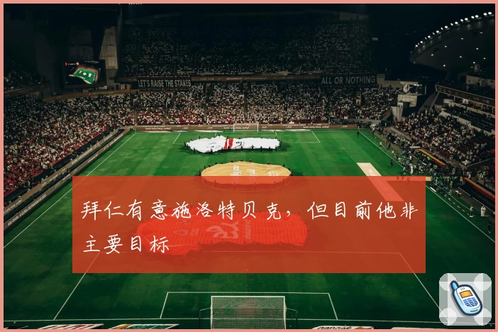 拜仁有意施洛特贝克，但目前他非主要目标