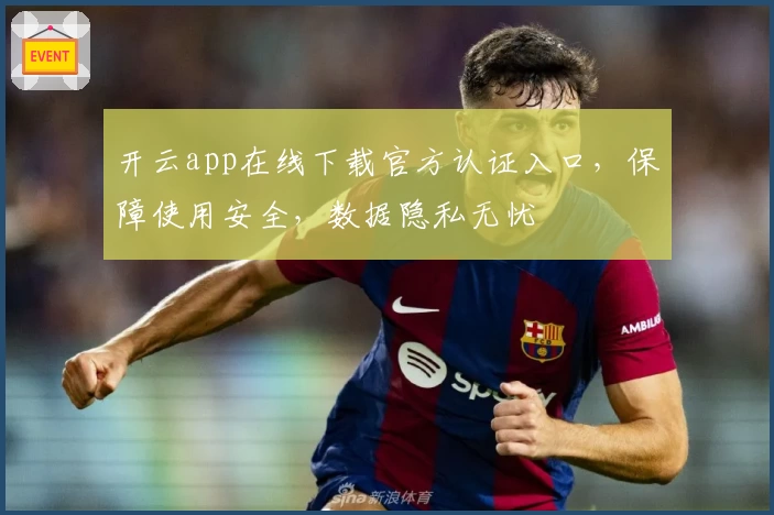 开云app在线下载官方认证入口，保障使用安全，数据隐私无忧