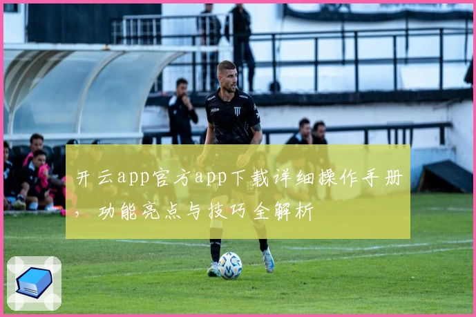 开云app官方app下载详细操作手册，功能亮点与技巧全解析
