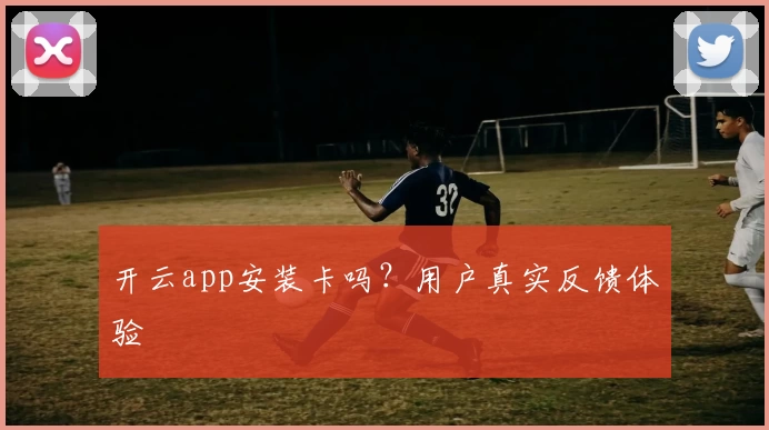 开云app安装卡吗？用户真实反馈体验