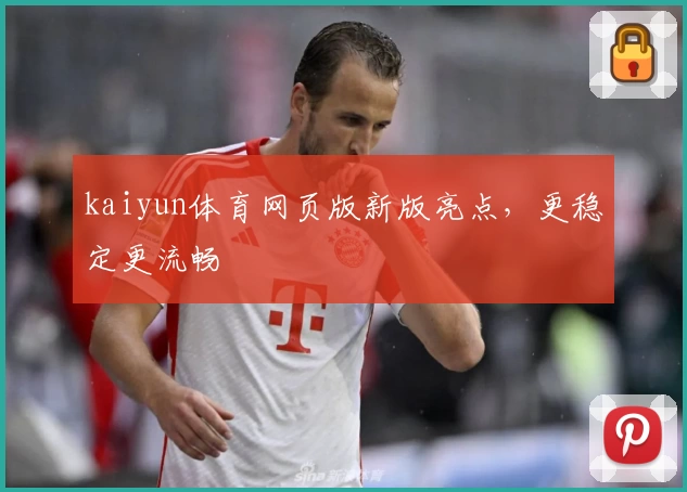 kaiyun体育网页版新版亮点，更稳定更流畅
