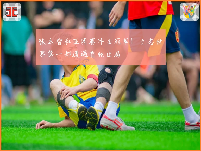 张本智和亚团赛冲击冠军!立志世界第一却遭遇首轮出局