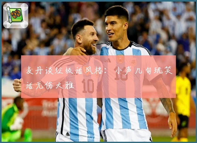 麦丹谈垃圾话风格：小声几句玩笑话无伤大雅