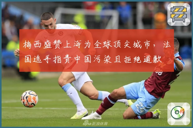 梅西盛赞上海为全球顶尖城市，法国选手指责中国污染且拒绝道歉