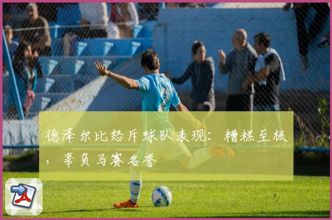 德泽尔比怒斥球队表现：糟糕至极，辜负马赛名誉