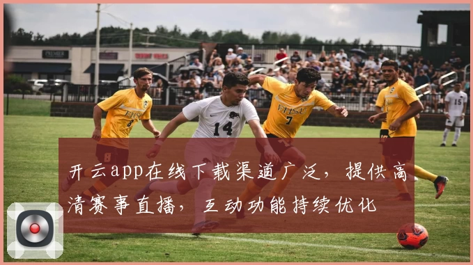 开云app在线下载渠道广泛，提供高清赛事直播，互动功能持续优化