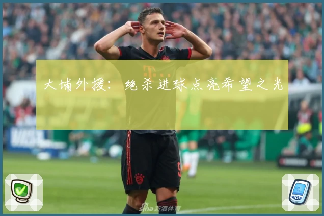 大埔外援：绝杀进球点亮希望之光