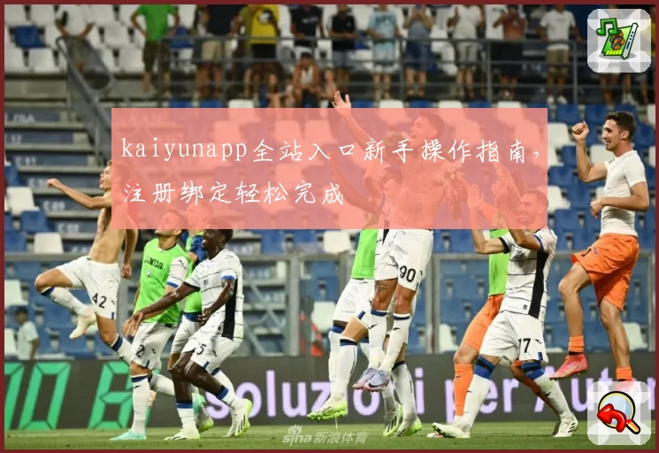 kaiyunapp全站入口新手操作指南，注册绑定轻松完成