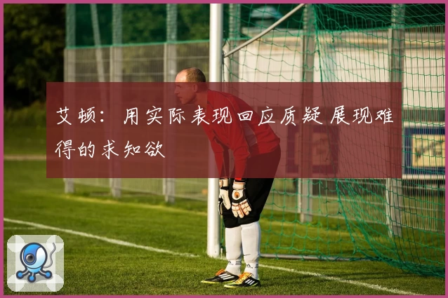 艾顿:用实际表现回应质疑 展现难得的求知欲