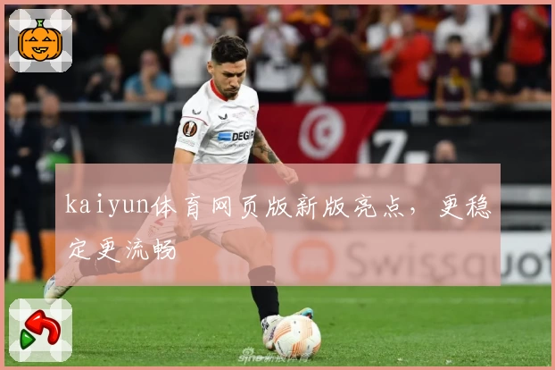 kaiyun体育网页版新版亮点，更稳定更流畅