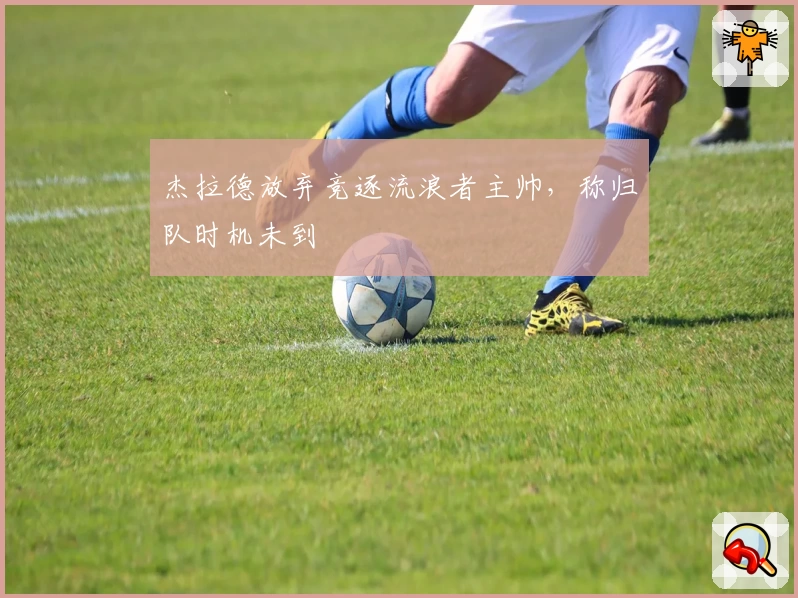 杰拉德放弃竞逐流浪者主帅，称归队时机未到