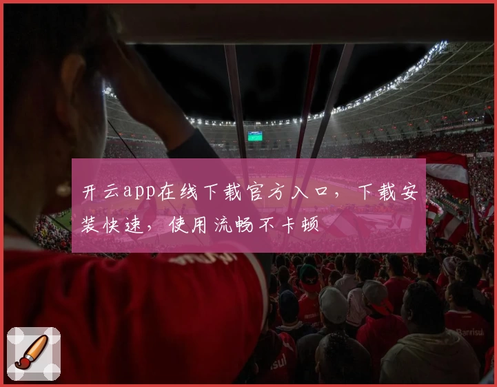 开云app在线下载官方入口，下载安装快速，使用流畅不卡顿
