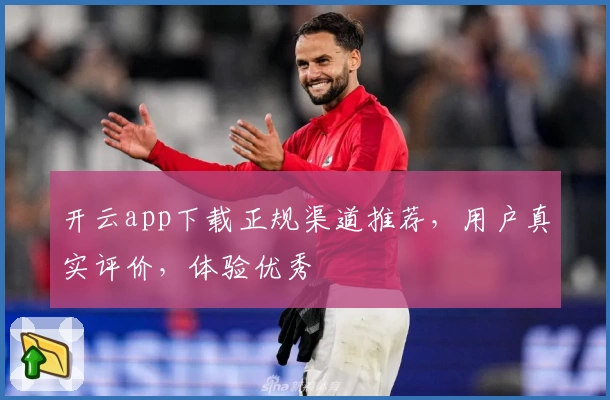 开云app下载正规渠道推荐，用户真实评价，体验优秀
