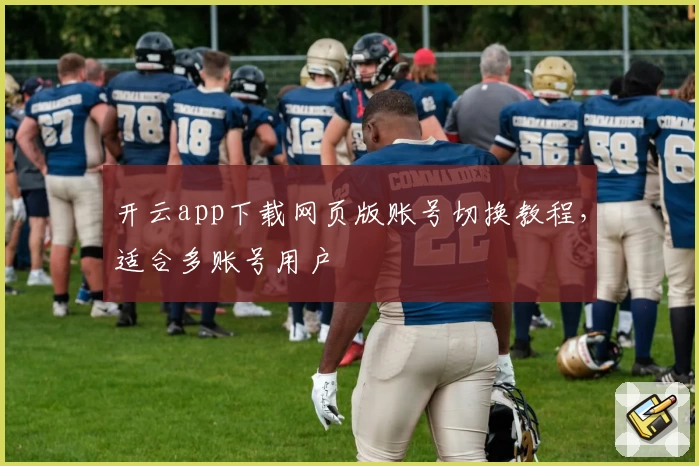 开云app下载网页版账号切换教程，适合多账号用户