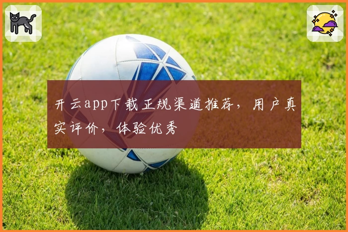 开云app下载正规渠道推荐，用户真实评价，体验优秀