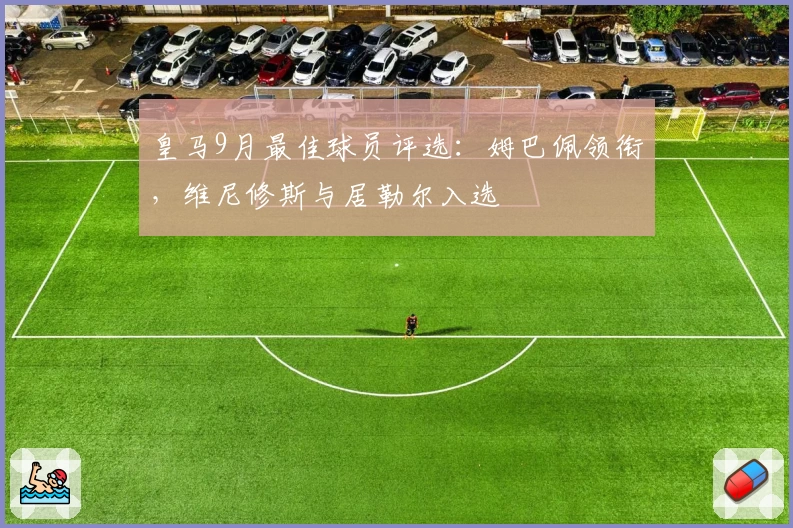 皇马9月最佳球员评选：姆巴佩领衔，维尼修斯与居勒尔入选