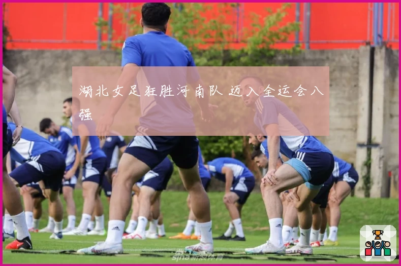 湖北女足狂胜河南队 迈入全运会八强