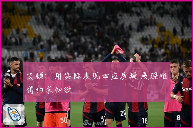 艾顿：用实际表现回应质疑 展现难得的求知欲