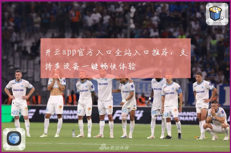 开云app官方入口全站入口推荐，支持多设备一键畅快体验